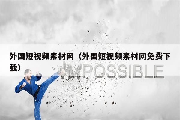外国短视频素材网（外国短视频素材网免费下载）