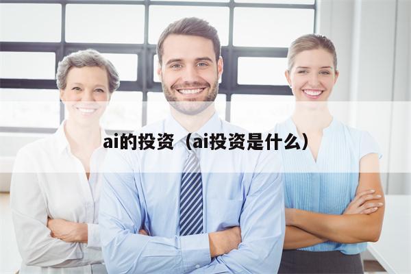 ai的投资（ai投资是什么）