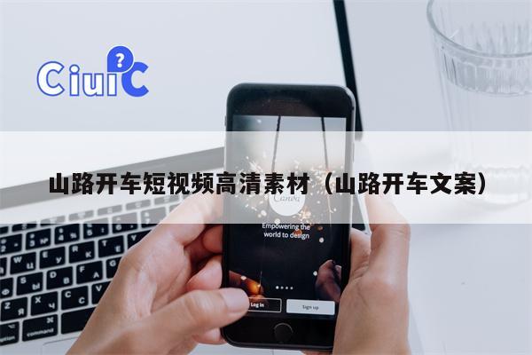 山路开车短视频高清素材（山路开车文案）