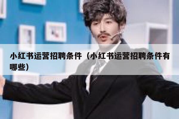 小红书运营招聘条件（小红书运营招聘条件有哪些）