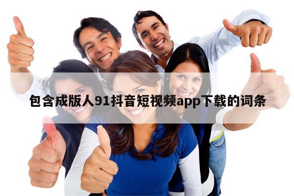 包含成版人91抖音短视频app下载的词条