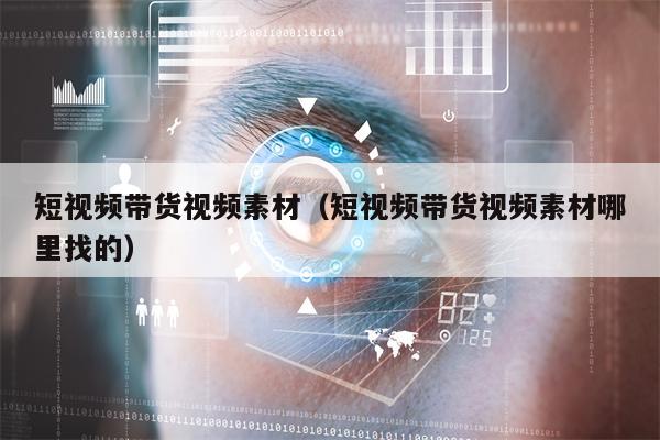 短视频带货视频素材（短视频带货视频素材哪里找的）