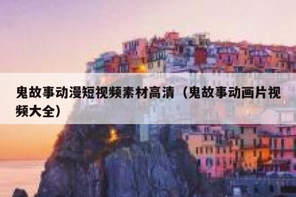 鬼故事动漫短视频素材高清（鬼故事动画片视频大全）
