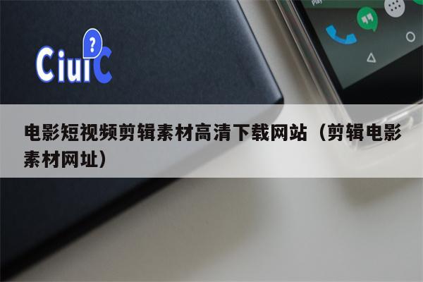 电影短视频剪辑素材高清下载网站（剪辑电影素材网址）