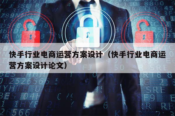快手行业电商运营方案设计（快手行业电商运营方案设计论文）