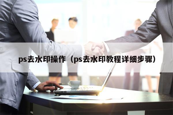 ps去水印操作（ps去水印教程详细步骤）