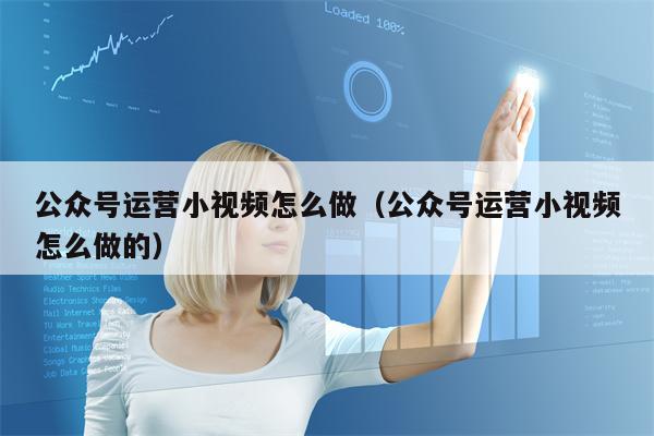 公众号运营小视频怎么做（公众号运营小视频怎么做的）