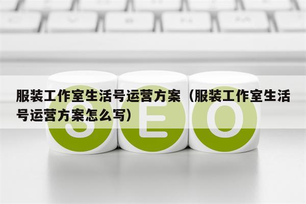 服装工作室生活号运营方案（服装工作室生活号运营方案怎么写）