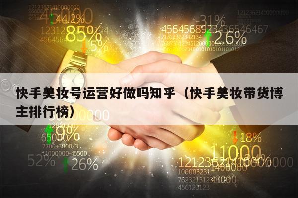 快手美妆号运营好做吗知乎（快手美妆带货博主排行榜）