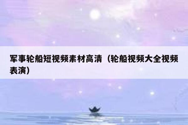 军事轮船短视频素材高清（轮船视频大全视频表演）