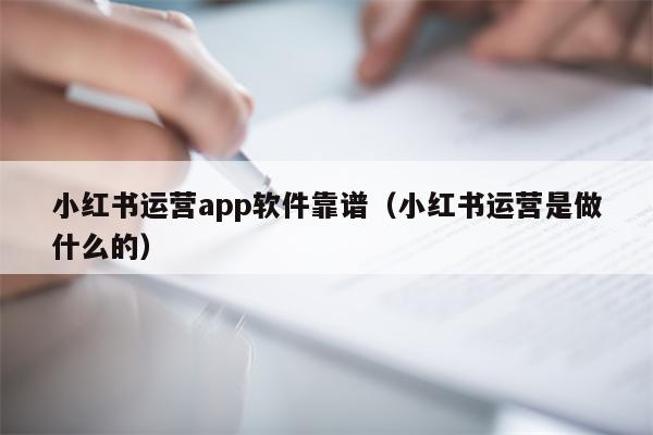 小红书运营app软件靠谱（小红书运营是做什么的）