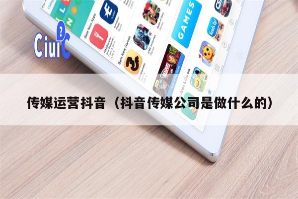 传媒运营抖音(抖音传媒公司是做什么的)