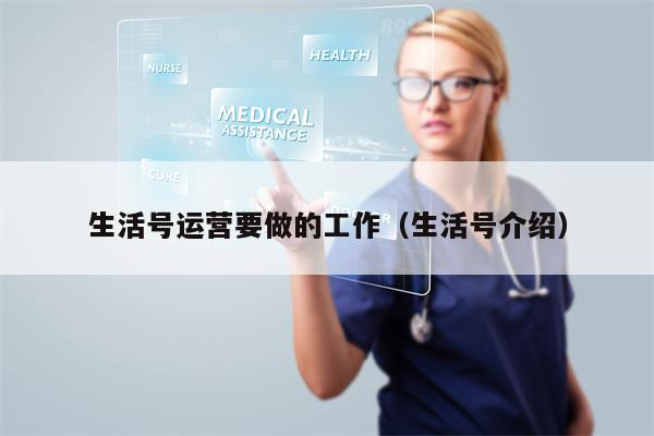 生活号运营要做的工作（生活号介绍）