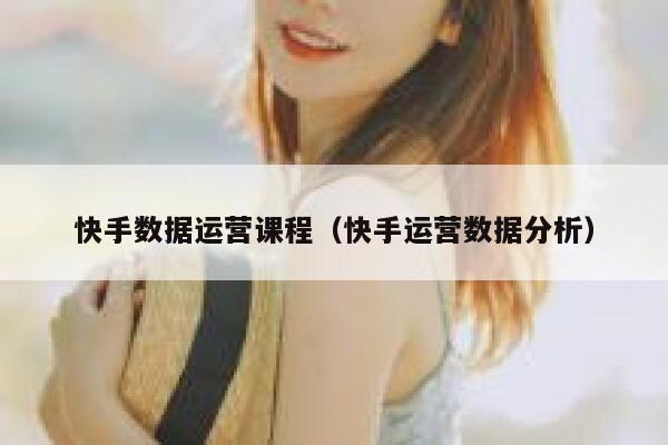 快手数据运营课程（快手运营数据分析）