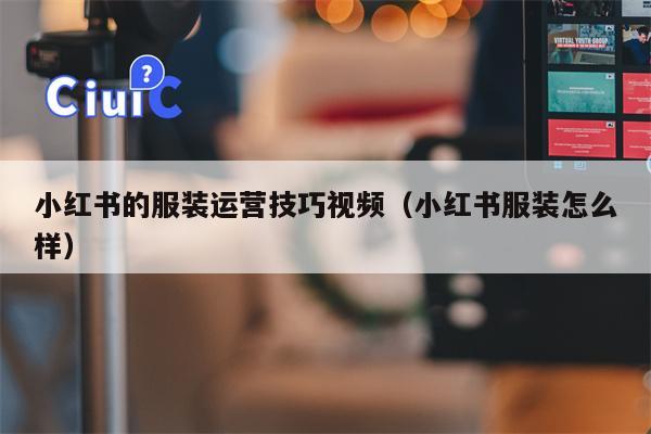 小红书的服装运营技巧视频（小红书服装怎么样）