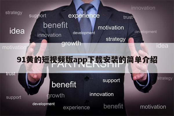 91黄的短视频版app下载安装的简单介绍