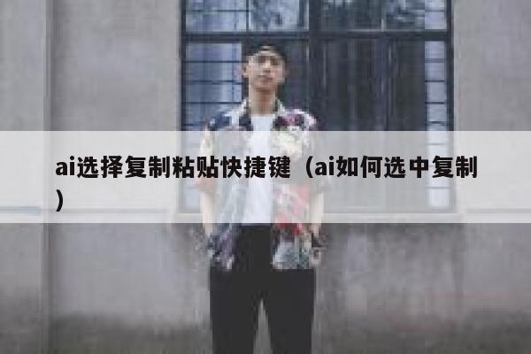 ai选择复制粘贴快捷键（ai如何选中复制）
