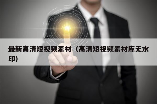 最新高清短视频素材（高清短视频素材库无水印）