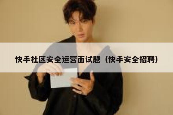 快手社区安全运营面试题（快手安全招聘）