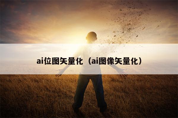 ai位图矢量化（ai图像矢量化）