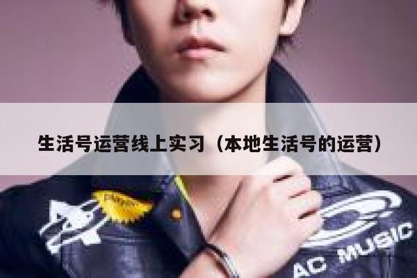 生活号运营线上实习（本地生活号的运营）