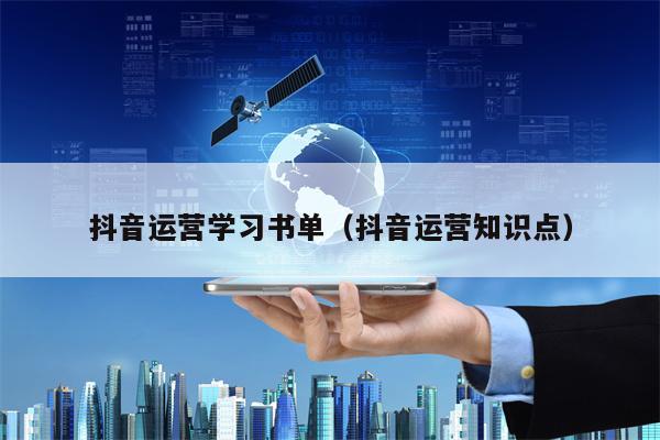 抖音运营学习书单（抖音运营知识点）