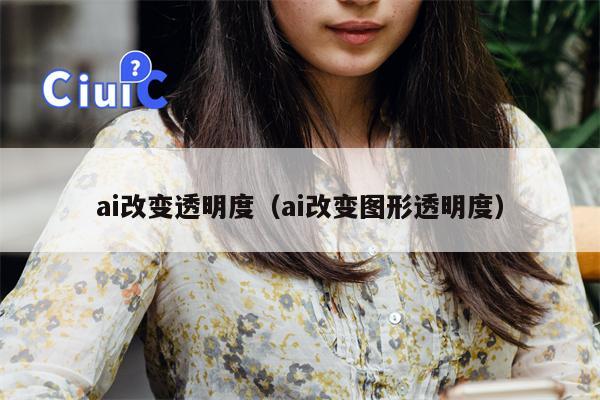 ai改变透明度（ai改变图形透明度）