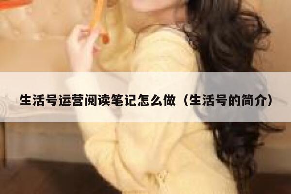 生活号运营阅读笔记怎么做（生活号的简介）