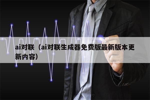 ai对联（ai对联生成器免费版最新版本更新内容）