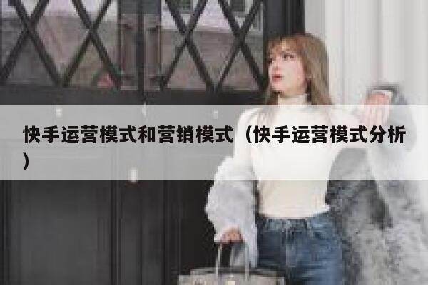 快手运营模式和营销模式（快手运营模式分析）