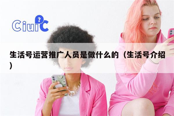 生活号运营推广人员是做什么的（生活号介绍）