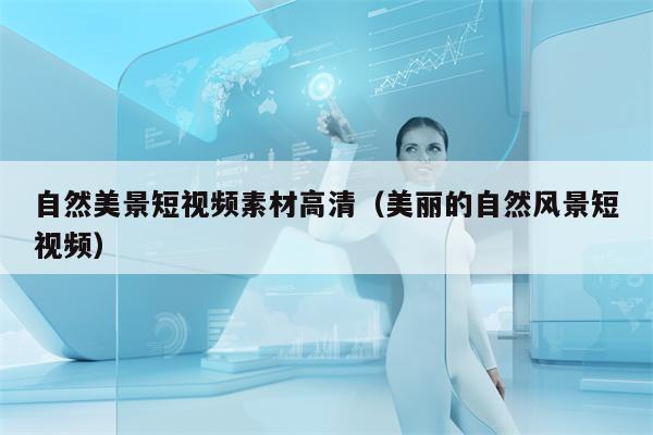 自然美景短视频素材高清（美丽的自然风景短视频）