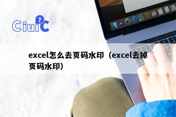 excel怎么去页码水印（excel去掉页码水印）