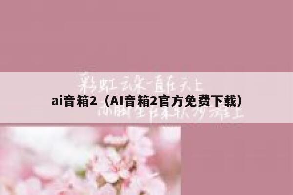 ai音箱2（AI音箱2官方免费下载）