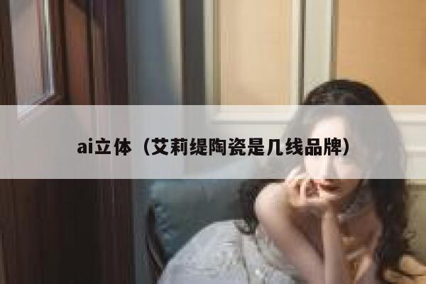 ai立体（艾莉缇陶瓷是几线品牌）