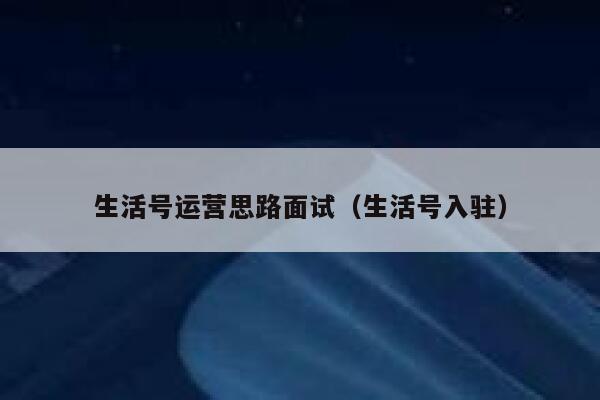 生活号运营思路面试（生活号入驻）