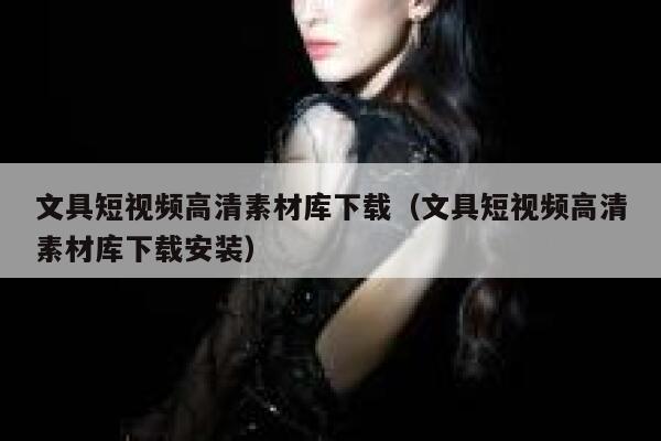 文具短视频高清素材库下载（文具短视频高清素材库下载安装）