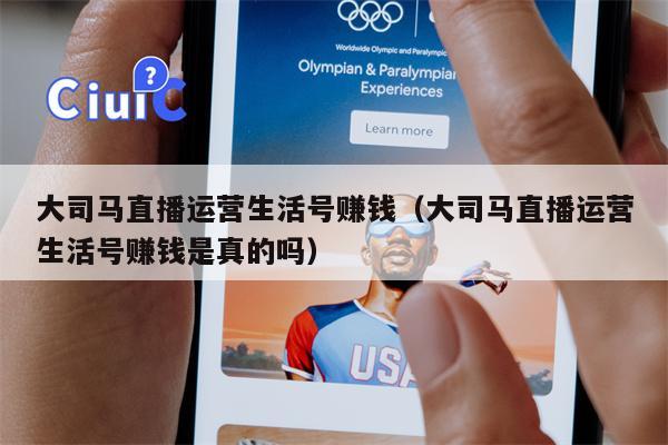 大司马直播运营生活号赚钱（大司马直播运营生活号赚钱是真的吗）