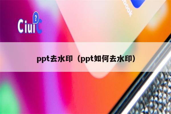 ppt去水印（ppt如何去水印）