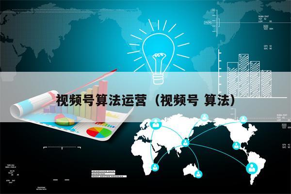 视频号算法运营（视频号 算法）