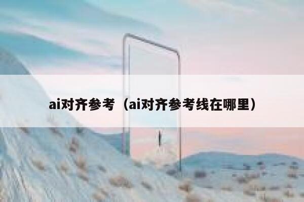ai对齐参考（ai对齐参考线在哪里）