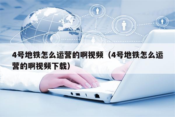 4号地铁怎么运营的啊视频（4号地铁怎么运营的啊视频下载）