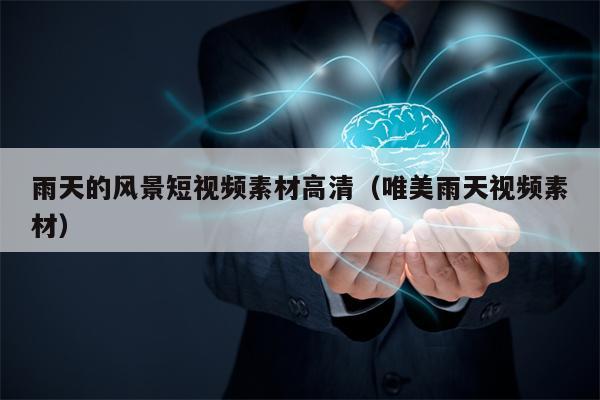 雨天的风景短视频素材高清（唯美雨天视频素材）