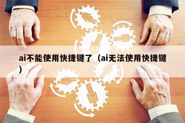 ai不能使用快捷键了（ai无法使用快捷键）