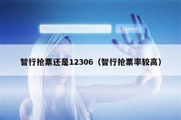 智行抢票还是12306（智行抢票率较高）