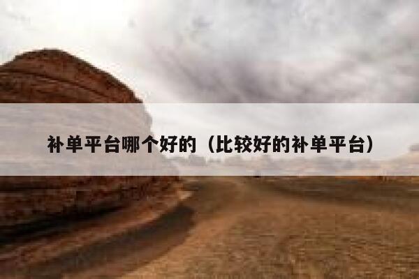 详细阅读:补单平台哪个好的(比较好的补单平台) 补单平台哪个好的(比较好的补单平台)