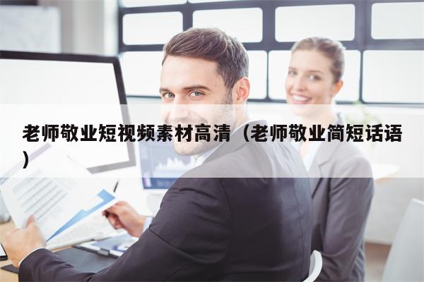 老师敬业短视频素材高清（老师敬业简短话语）