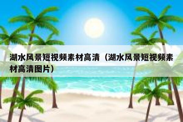 湖水风景短视频素材高清（湖水风景短视频素材高清图片）