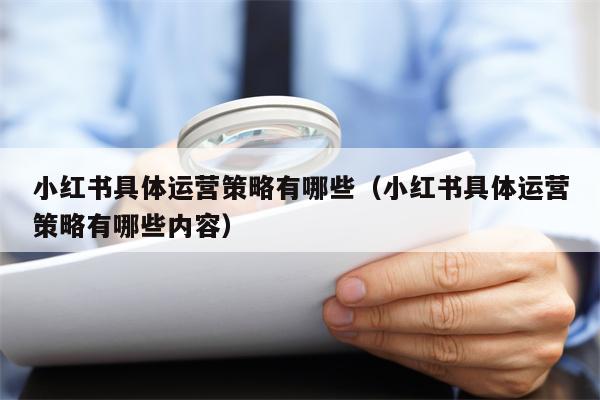小红书具体运营策略有哪些（小红书具体运营策略有哪些内容）