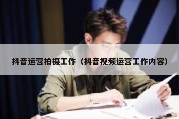 抖音运营拍摄工作（抖音视频运营工作内容）